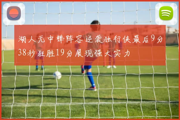 湖人无中锋阵容逆袭独行侠最后9分38秒狂胜19分展现强大实力