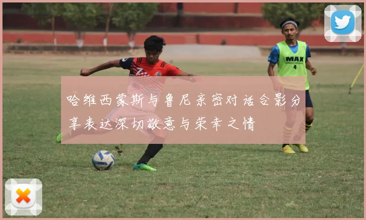 哈维西蒙斯与鲁尼亲密对话合影分享表达深切敬意与荣幸之情