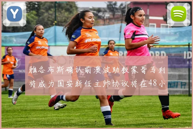 雅各布斯确认前澳波助教蒙哥马利将成为国安新任主帅协议将在48小时内签署