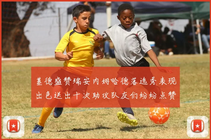 基德盛赞瑞安内姆哈德落选秀表现出色送出十次助攻队友们纷纷点赞