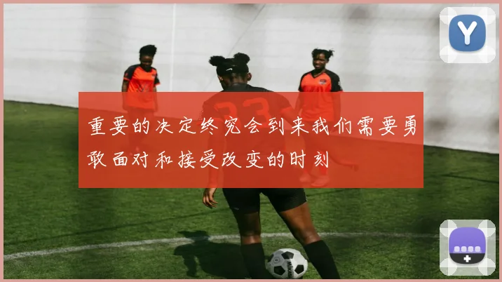 重要的决定终究会到来我们需要勇敢面对和接受改变的时刻