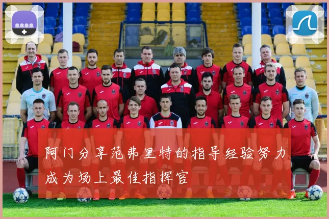 阿门分享范弗里特的指导经验努力成为场上最佳指挥官