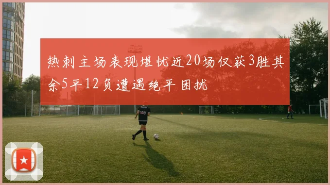 热刺主场表现堪忧近20场仅获3胜其余5平12负遭遇绝平困扰