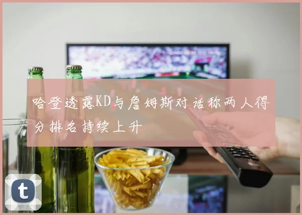 哈登透露KD与詹姆斯对话称两人得分排名持续上升