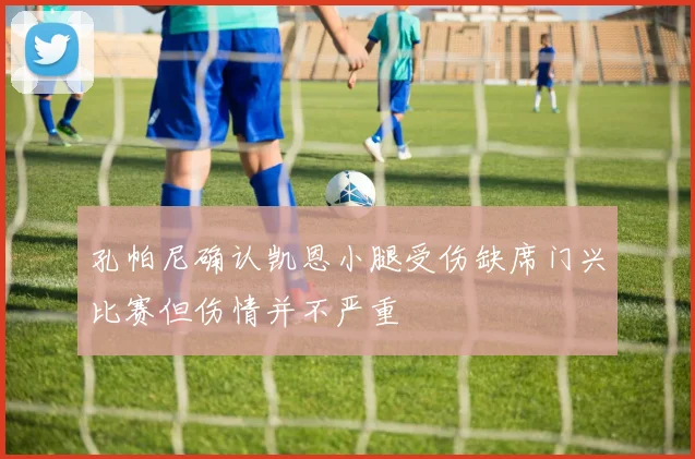 孔帕尼确认凯恩小腿受伤缺席门兴比赛但伤情并不严重