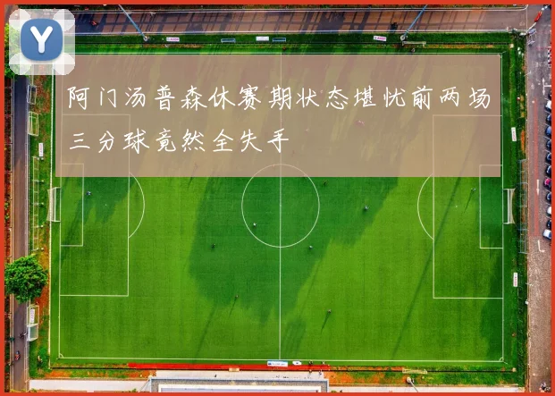 阿门汤普森休赛期状态堪忧前两场三分球竟然全失手