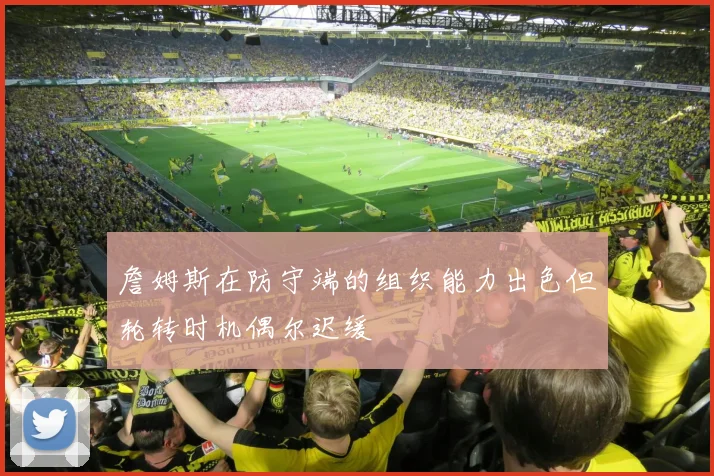 詹姆斯在防守端的组织能力出色但轮转时机偶尔迟缓