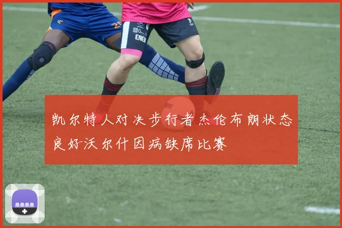 凯尔特人对决步行者杰伦布朗状态良好沃尔什因病缺席比赛