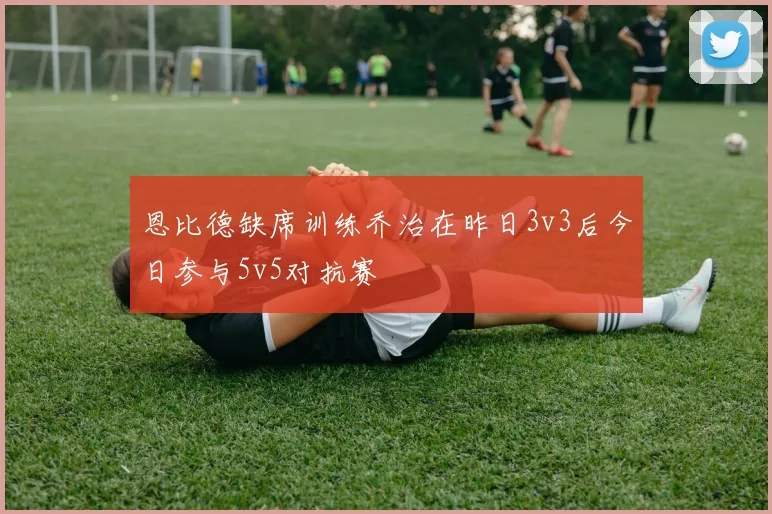 恩比德缺席训练乔治在昨日3v3后今日参与5v5对抗赛