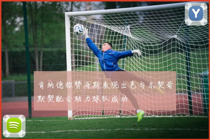 肯纳德称赞海斯表现出色与东契奇默契配合助力球队成功