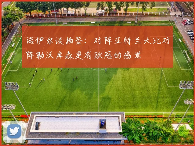 诺伊尔谈抽签：对阵亚特兰大比对阵勒沃库森更有欧冠的感觉