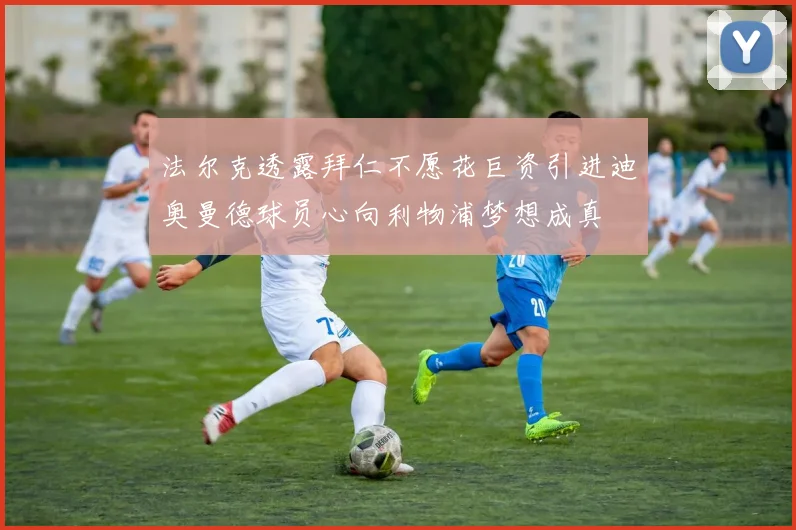 法尔克透露拜仁不愿花巨资引进迪奥曼德球员心向利物浦梦想成真