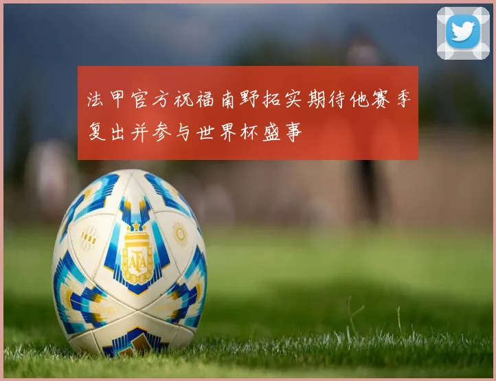 法甲官方祝福南野拓实期待他赛季复出并参与世界杯盛事