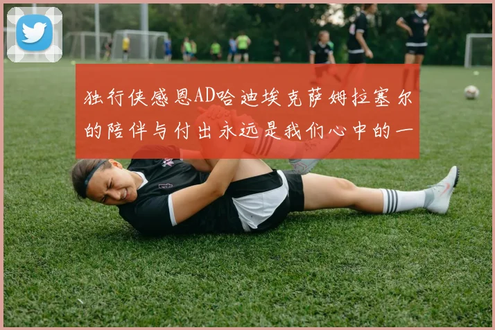 独行侠感恩AD哈迪埃克萨姆拉塞尔的陪伴与付出永远是我们心中的一家人