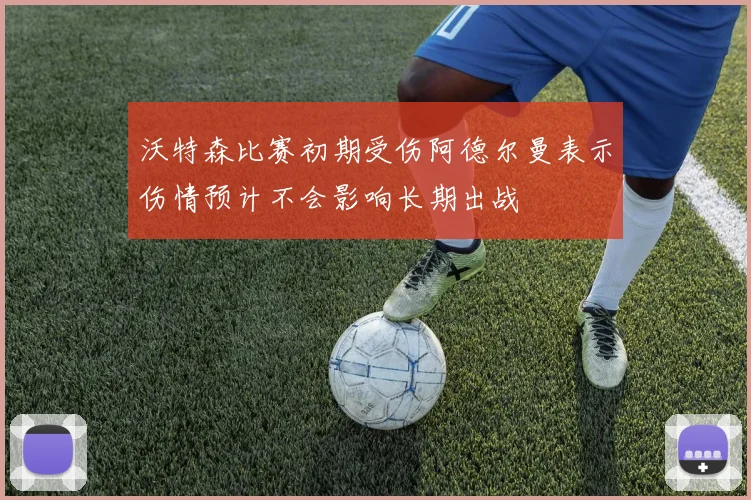 沃特森比赛初期受伤阿德尔曼表示伤情预计不会影响长期出战