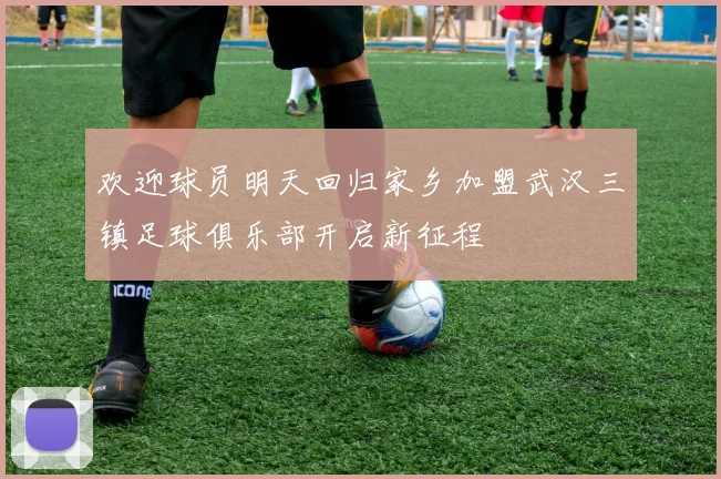 欢迎球员明天回归家乡加盟武汉三镇足球俱乐部开启新征程