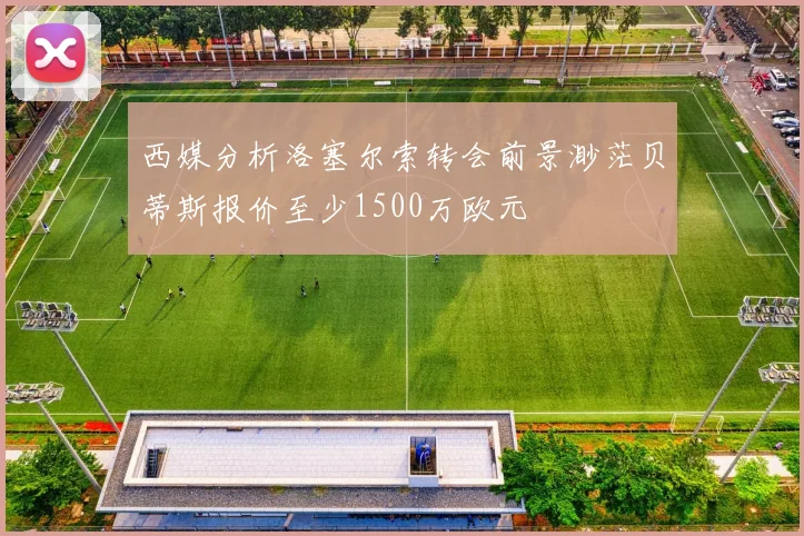 西媒分析洛塞尔索转会前景渺茫贝蒂斯报价至少1500万欧元