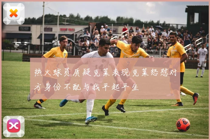 热火球员质疑克莱表现克莱怒怼对方身份不配与我平起平坐