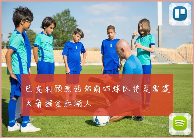 巴克利预测西部前四球队将是雷霆火箭掘金和湖人