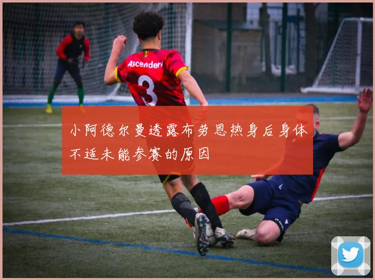 小阿德尔曼透露布劳恩热身后身体不适未能参赛的原因