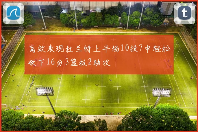 高效表现杜兰特上半场10投7中轻松砍下16分3篮板2助攻